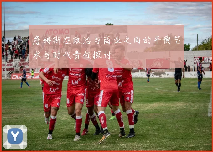 詹姆斯在政治与商业之间的平衡艺术与时代责任探讨