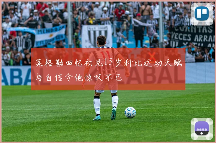 莱格勒回忆初见15岁科比运动天赋与自信令他惊叹不已