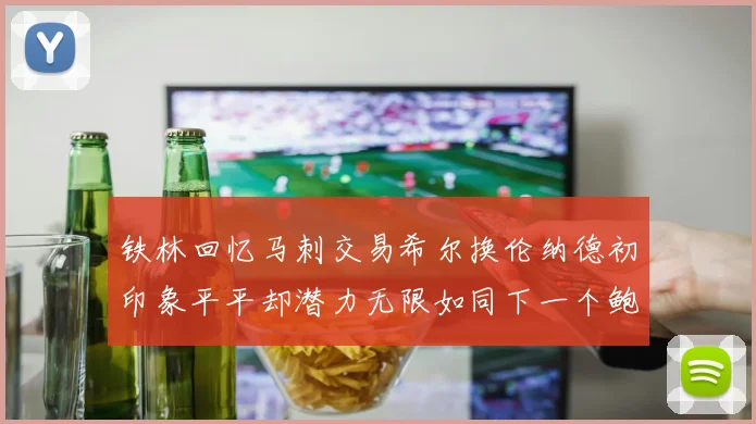 铁林回忆马刺交易希尔换伦纳德初印象平平却潜力无限如同下一个鲍文