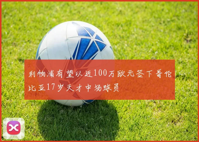 利物浦有望以近100万欧元签下哥伦比亚17岁天才中场球员