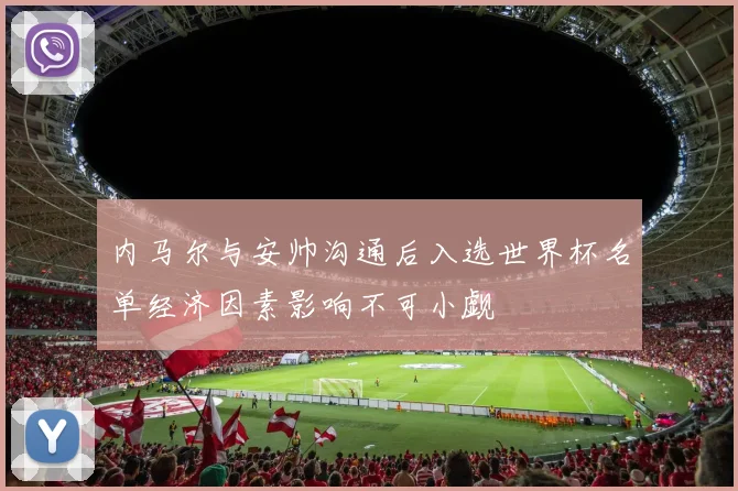 内马尔与安帅沟通后入选世界杯名单经济因素影响不可小觑