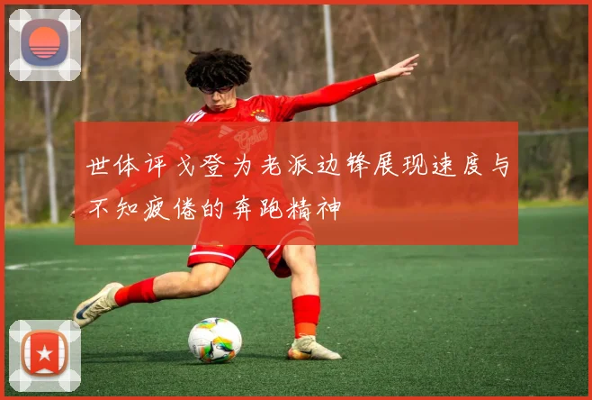 世体评戈登为老派边锋展现速度与不知疲倦的奔跑精神