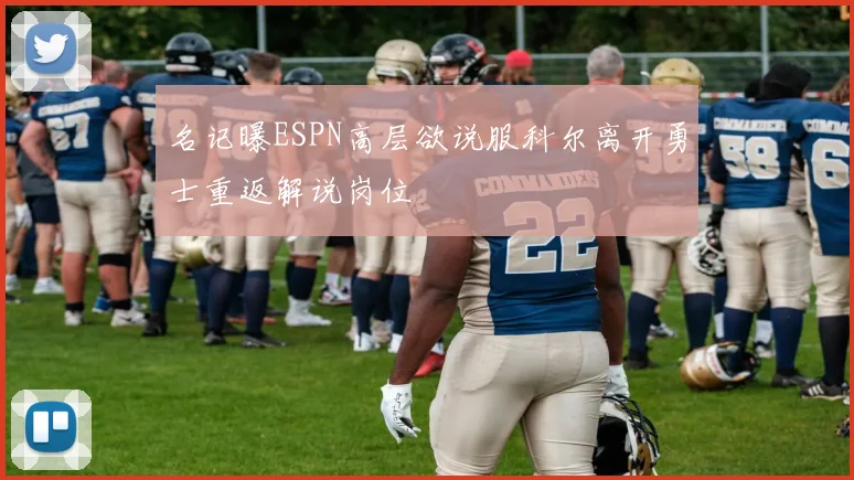 名记曝ESPN高层欲说服科尔离开勇士重返解说岗位